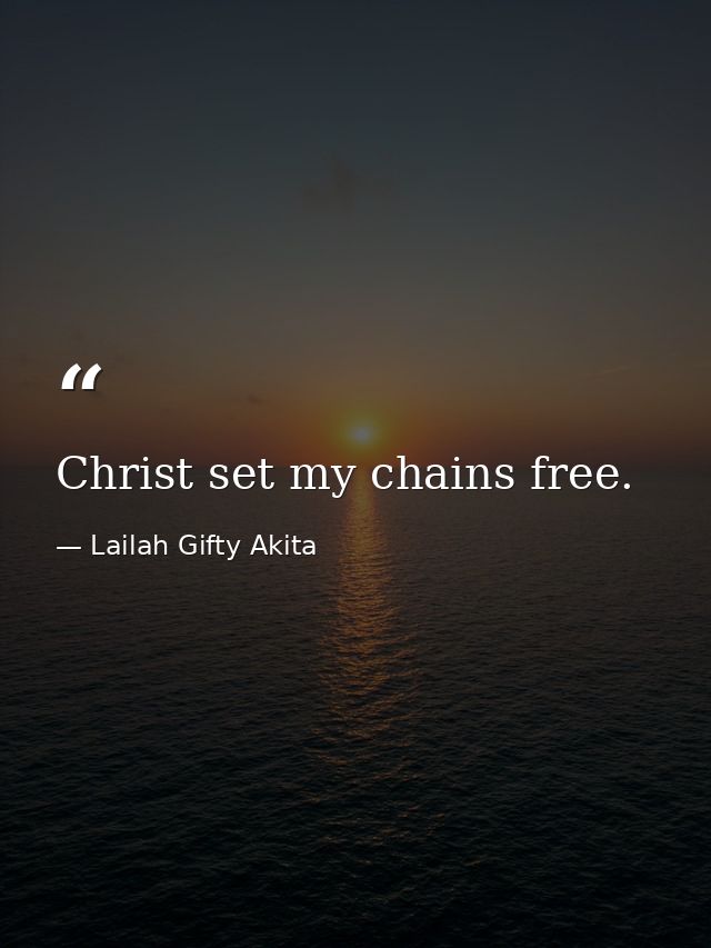 Christ set my chains free. — Lailah Gifty Akita