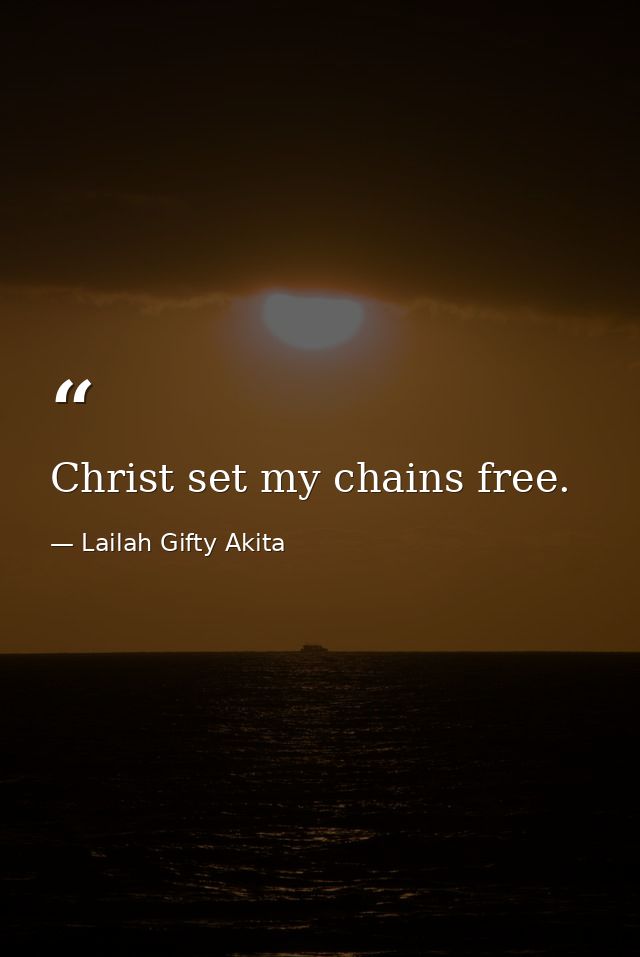 Christ set my chains free. — Lailah Gifty Akita