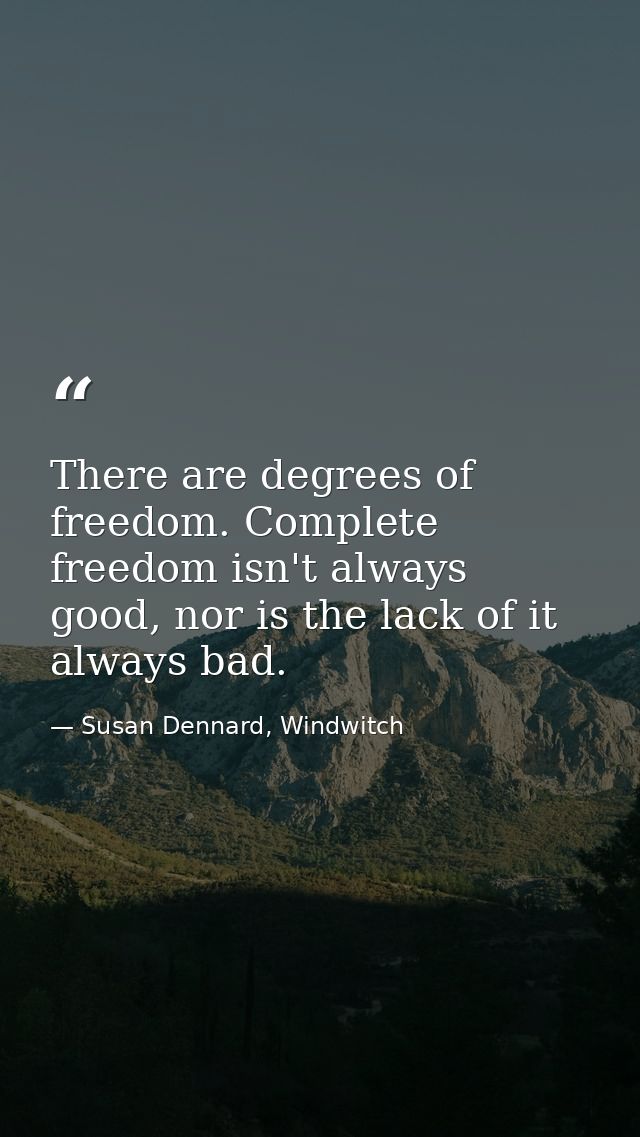 There are degrees of freedom. Complete freedom isn't always good, nor is the lack of it always bad. — Susan Dennard, Windwitch