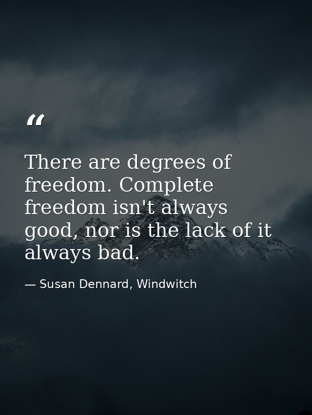 There are degrees of freedom. Complete freedom isn't always good, nor is the lack of it always bad. — Susan Dennard, Windwitch