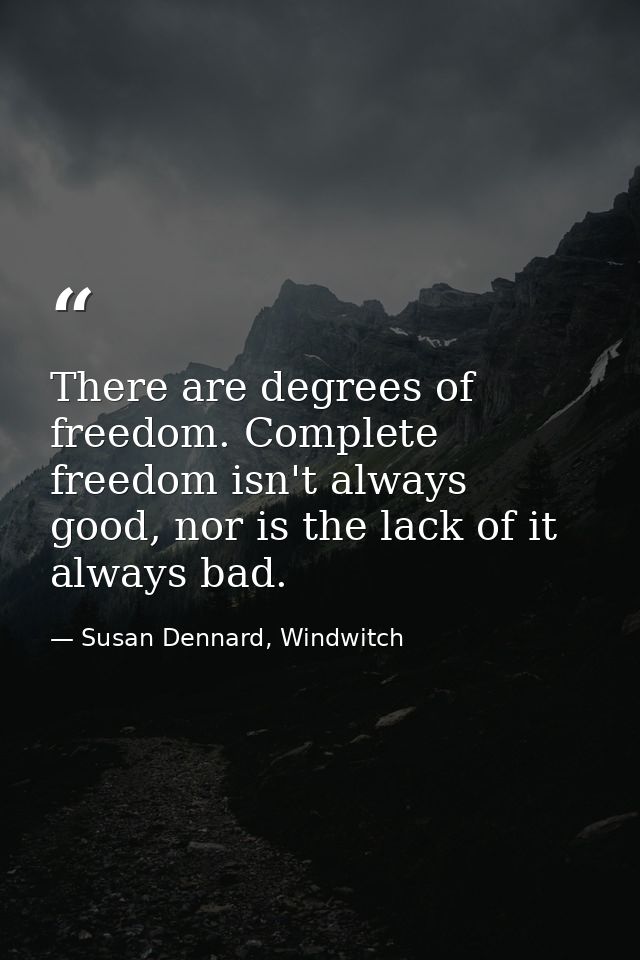 There are degrees of freedom. Complete freedom isn't always good, nor is the lack of it always bad. — Susan Dennard, Windwitch