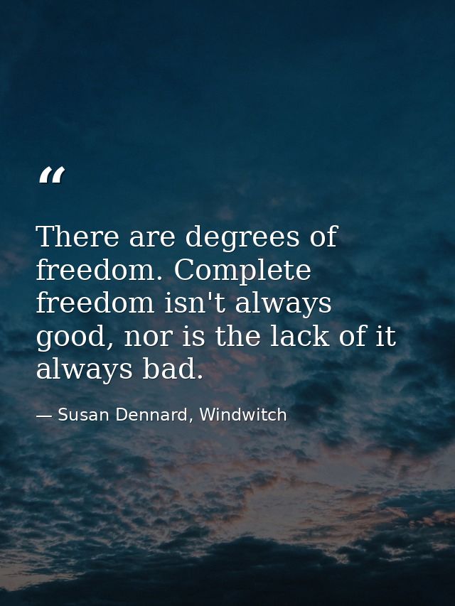 There are degrees of freedom. Complete freedom isn't always good, nor is the lack of it always bad. — Susan Dennard, Windwitch