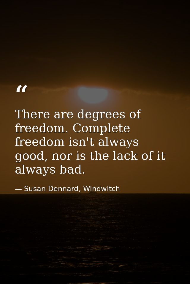 There are degrees of freedom. Complete freedom isn't always good, nor is the lack of it always bad. — Susan Dennard, Windwitch