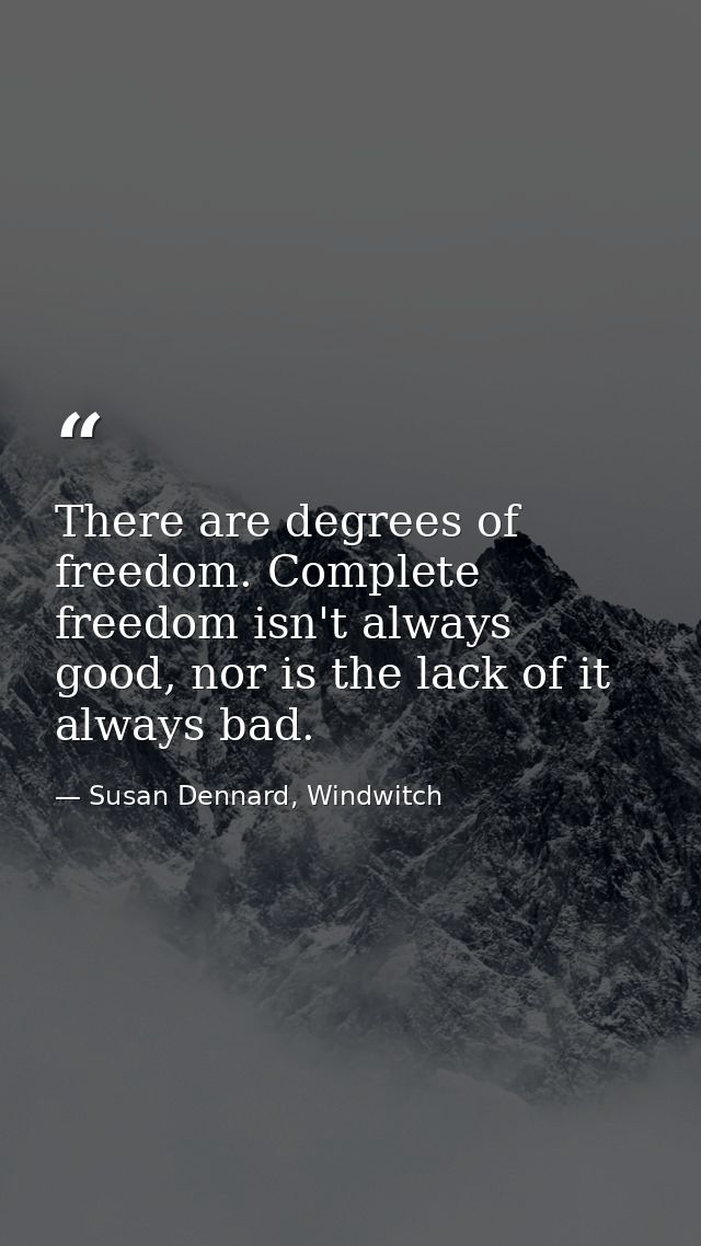 There are degrees of freedom. Complete freedom isn't always good, nor is the lack of it always bad. — Susan Dennard, Windwitch