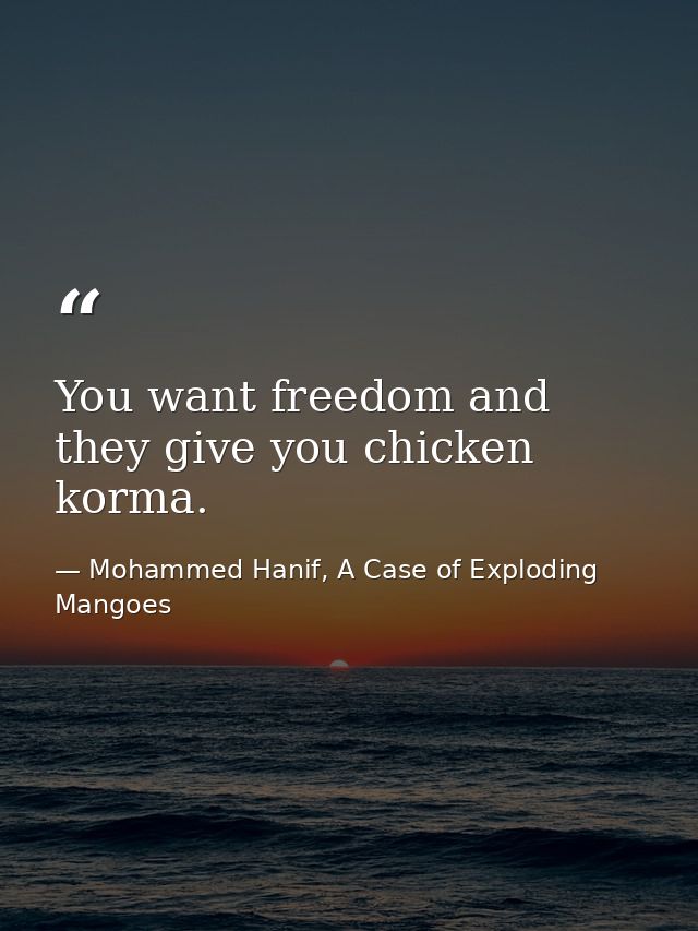You want freedom and they give you chicken korma. — Mohammed Hanif, A Case of Exploding Mangoes