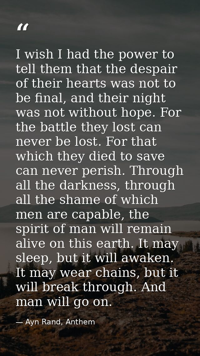 I wish I had the power to tell them that the despair of their hearts was not to be final, and their night was not withou — Ayn Rand, Anthem