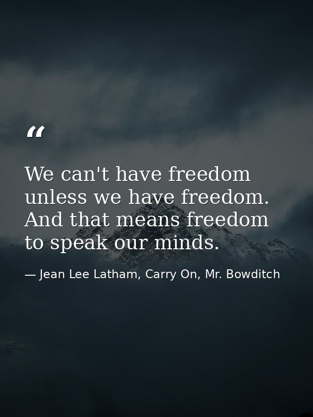We can't have freedom unless we have freedom. And that means freedom to speak our minds. — Jean Lee Latham, Carry On, Mr. Bowditch