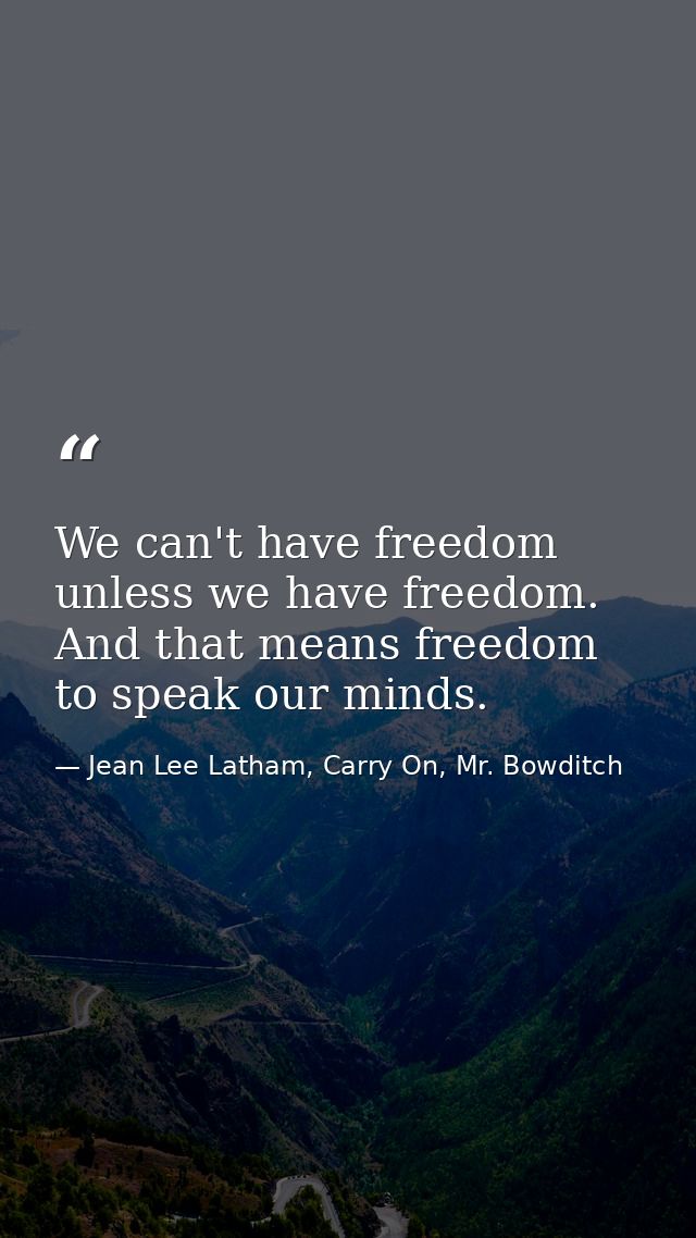 We can't have freedom unless we have freedom. And that means freedom to speak our minds. — Jean Lee Latham, Carry On, Mr. Bowditch