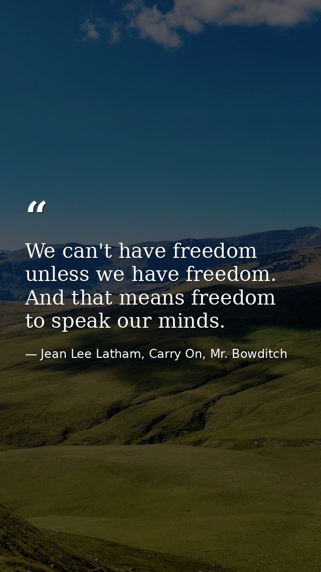 We can't have freedom unless we have freedom. And that means freedom to speak our minds. — Jean Lee Latham, Carry On, Mr. Bowditch