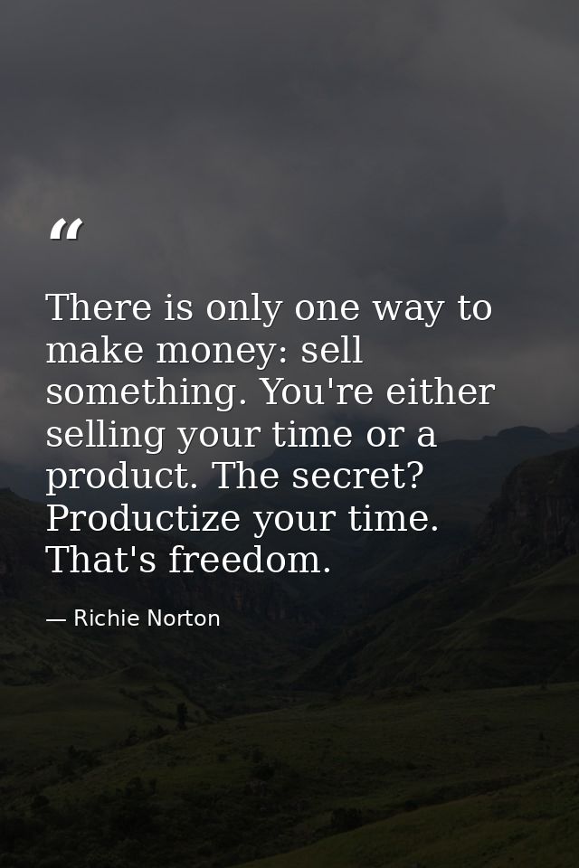 There is only one way to make money: sell something. You're either selling your time or a product. The secret? Productiz — Richie Norton
