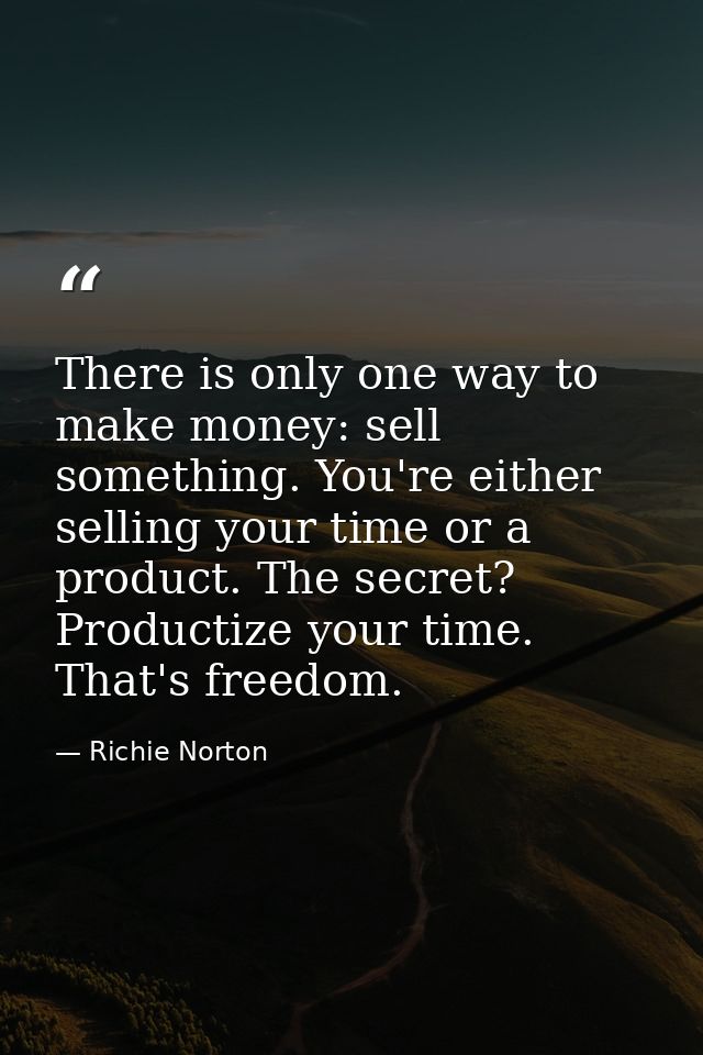 There is only one way to make money: sell something. You're either selling your time or a product. The secret? Productiz — Richie Norton