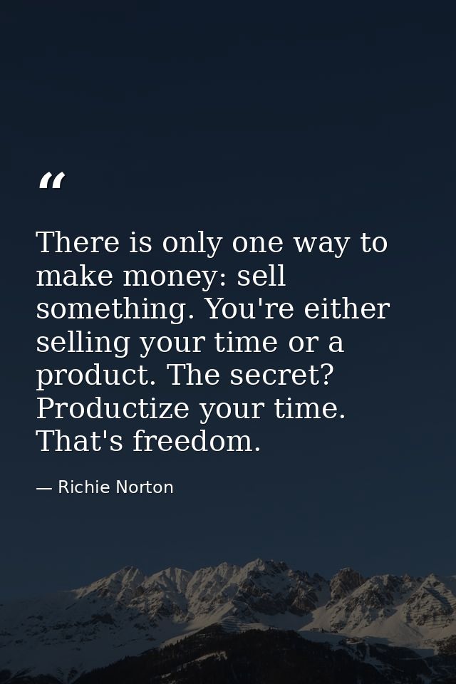 There is only one way to make money: sell something. You're either selling your time or a product. The secret? Productiz — Richie Norton