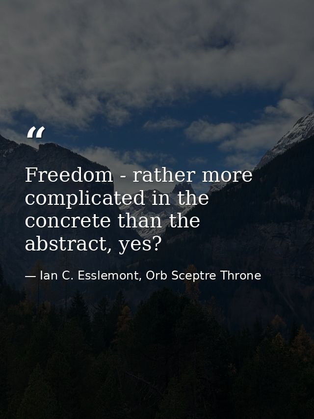 Freedom - rather more complicated in the concrete than the abstract, yes? — Ian C. Esslemont, Orb Sceptre Throne
