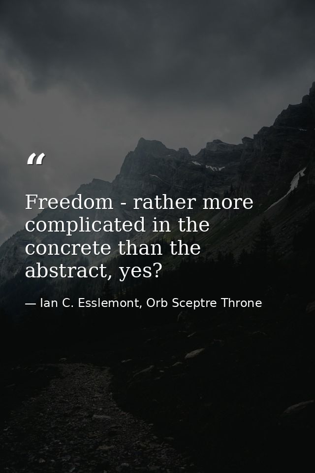 Freedom - rather more complicated in the concrete than the abstract, yes? — Ian C. Esslemont, Orb Sceptre Throne