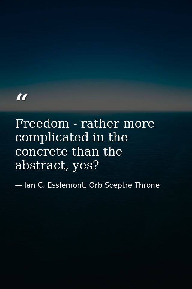 Freedom - rather more complicated in the concrete than the abstract, yes? — Ian C. Esslemont, Orb Sceptre Throne