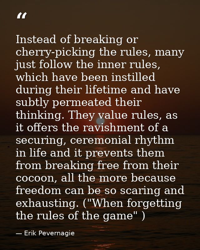 Instead of breaking or cherry-picking the rules, many just follow the inner rules, which have been instilled during thei — Erik Pevernagie