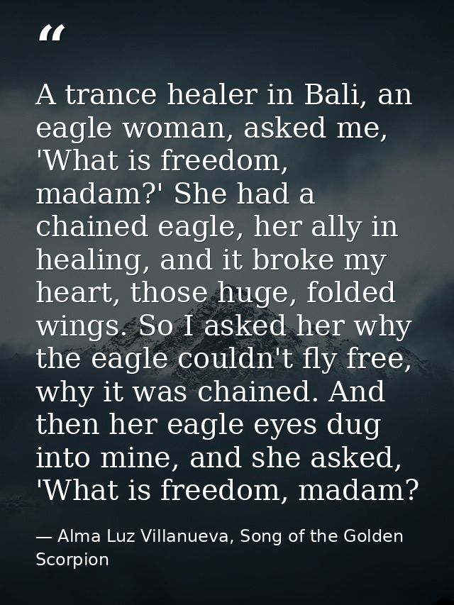 A trance healer in Bali, an eagle woman, asked me, 'What is freedom, madam?' She had a chained eagle, her ally in healin — Alma Luz Villanueva, Song of the Golden Scorpion
