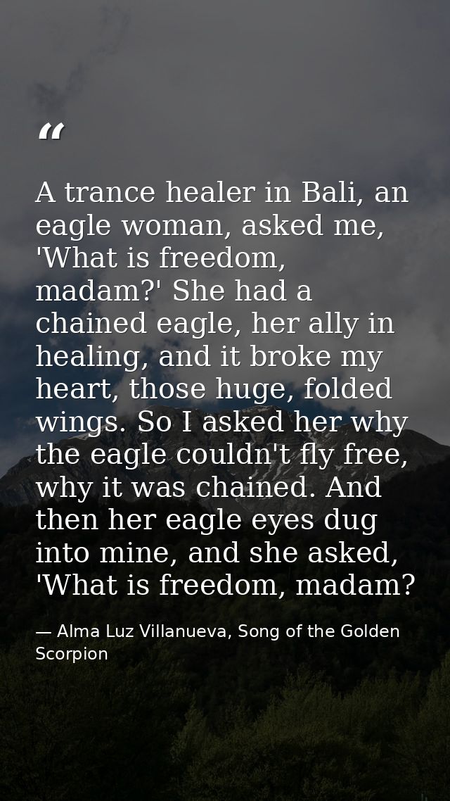 A trance healer in Bali, an eagle woman, asked me, 'What is freedom, madam?' She had a chained eagle, her ally in healin — Alma Luz Villanueva, Song of the Golden Scorpion