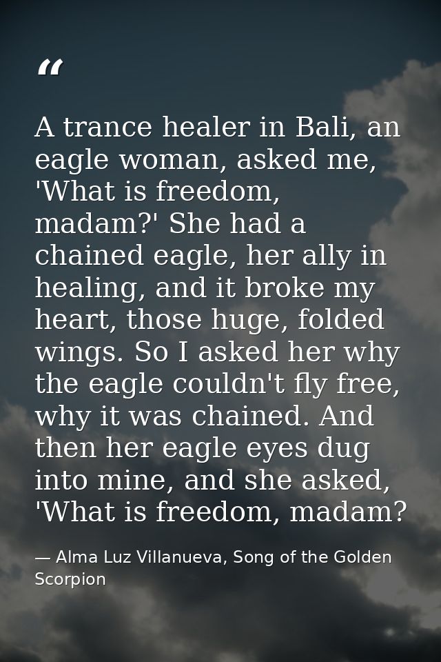 A trance healer in Bali, an eagle woman, asked me, 'What is freedom, madam?' She had a chained eagle, her ally in healin — Alma Luz Villanueva, Song of the Golden Scorpion