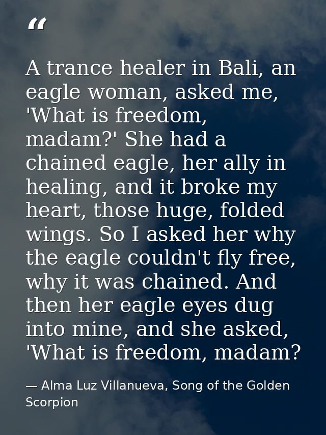 A trance healer in Bali, an eagle woman, asked me, 'What is freedom, madam?' She had a chained eagle, her ally in healin — Alma Luz Villanueva, Song of the Golden Scorpion