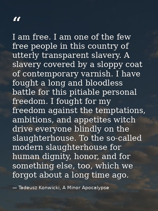 I am free. I am one of the few free people in this country of utterly transparent slavery. A slavery covered by a sloppy — Tadeusz Konwicki, A Minor Apocalypse