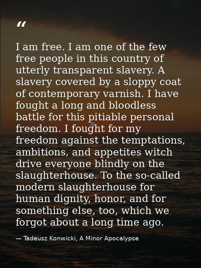 I am free. I am one of the few free people in this country of utterly transparent slavery. A slavery covered by a sloppy — Tadeusz Konwicki, A Minor Apocalypse