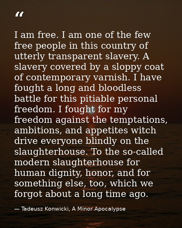I am free. I am one of the few free people in this country of utterly transparent slavery. A slavery covered by a sloppy — Tadeusz Konwicki, A Minor Apocalypse