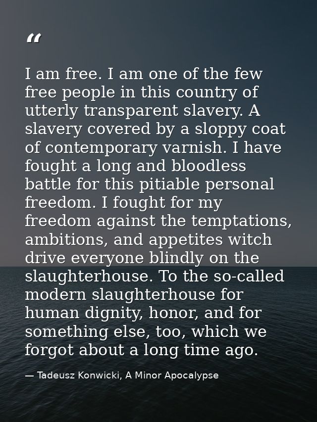 I am free. I am one of the few free people in this country of utterly transparent slavery. A slavery covered by a sloppy — Tadeusz Konwicki, A Minor Apocalypse