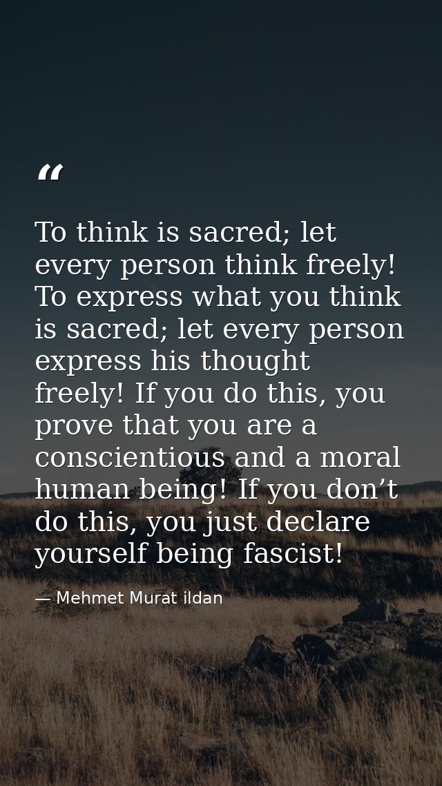 To think is sacred; let every person think freely! To express what you think is sacred; let every person express his tho — Mehmet Murat ildan