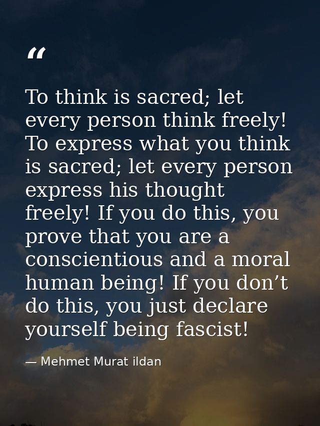 To think is sacred; let every person think freely! To express what you think is sacred; let every person express his tho — Mehmet Murat ildan