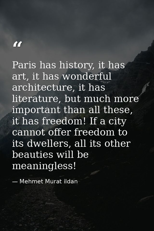 Paris has history, it has art, it has wonderful architecture, it has literature, but much more important than all these, — Mehmet Murat ildan