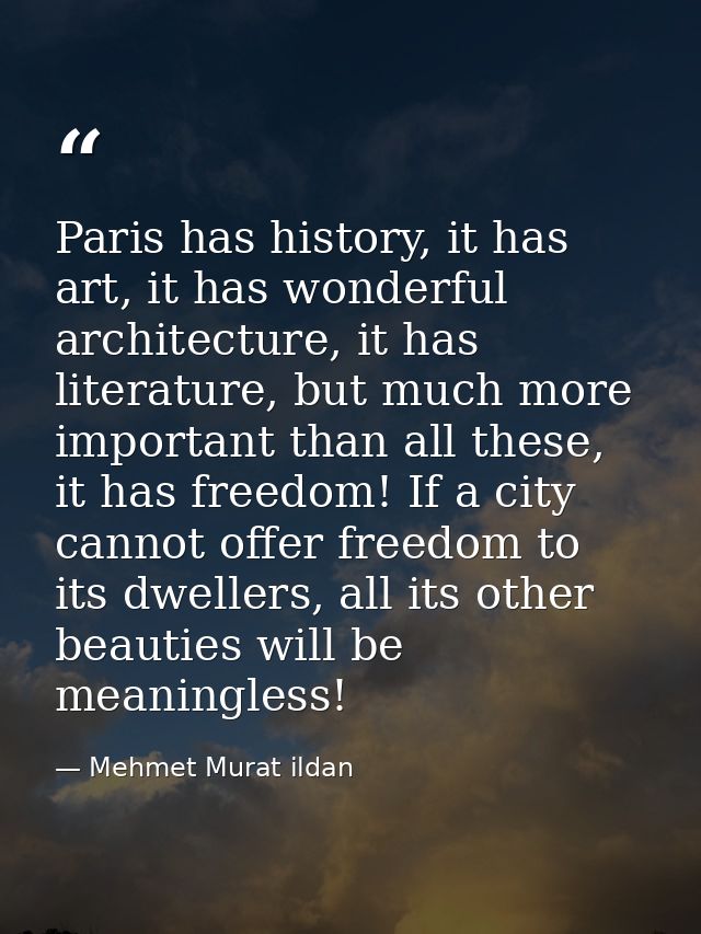 Paris has history, it has art, it has wonderful architecture, it has literature, but much more important than all these, — Mehmet Murat ildan