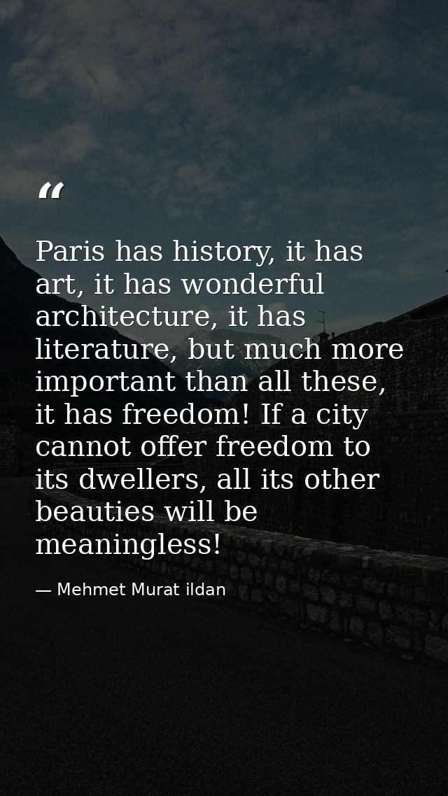 Paris has history, it has art, it has wonderful architecture, it has literature, but much more important than all these, — Mehmet Murat ildan