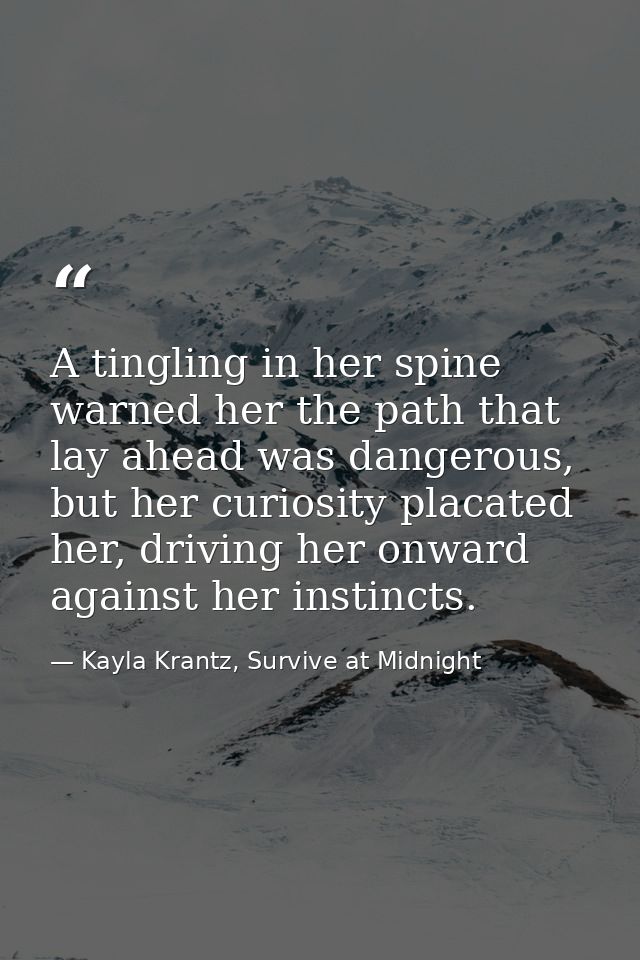 A tingling in her spine warned her the path that lay ahead was dangerous, but her curiosity placated her, driving her on — Kayla Krantz, Survive at Midnight