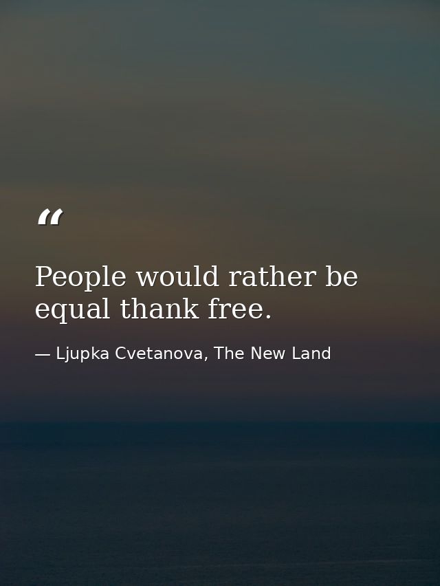 People would rather be equal thank free. — Ljupka Cvetanova, The New Land