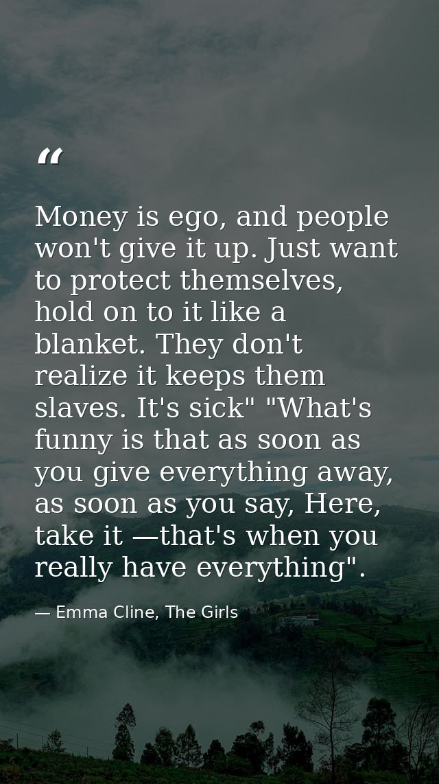 Money is ego, and people won't give it up. Just want to protect themselves, hold on to it like a blanket. They don't rea — Emma Cline, The Girls