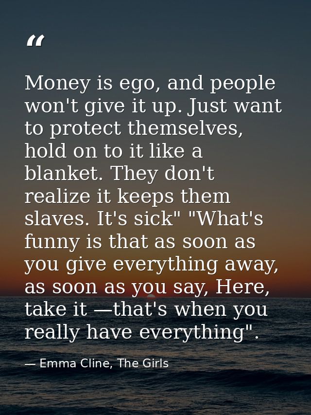 Money is ego, and people won't give it up. Just want to protect themselves, hold on to it like a blanket. They don't rea — Emma Cline, The Girls