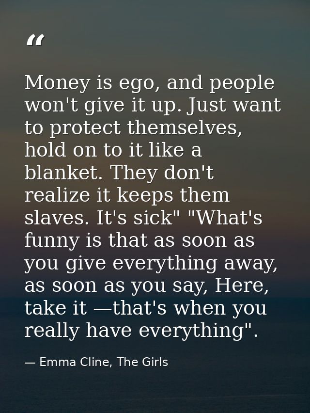 Money is ego, and people won't give it up. Just want to protect themselves, hold on to it like a blanket. They don't rea — Emma Cline, The Girls