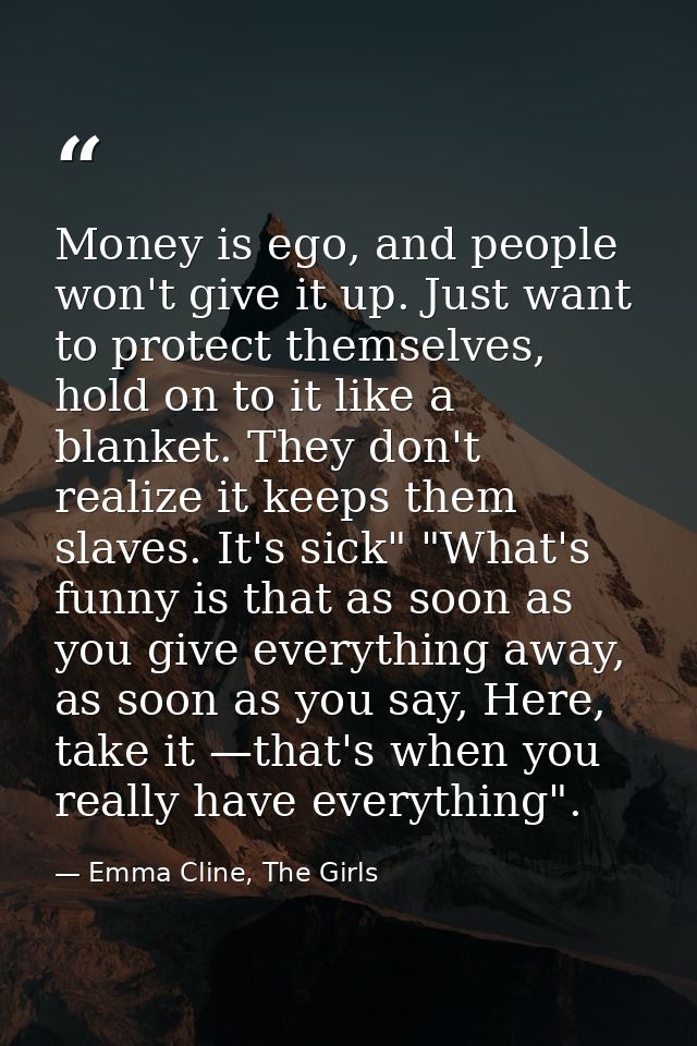 Money is ego, and people won't give it up. Just want to protect themselves, hold on to it like a blanket. They don't rea — Emma Cline, The Girls