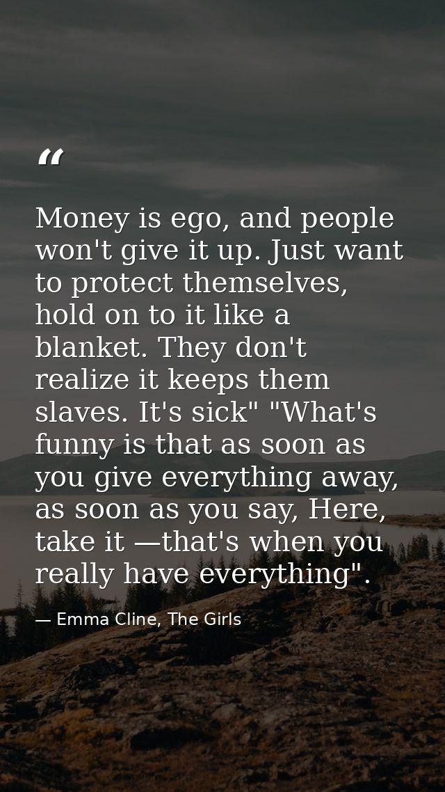 Money is ego, and people won't give it up. Just want to protect themselves, hold on to it like a blanket. They don't rea — Emma Cline, The Girls