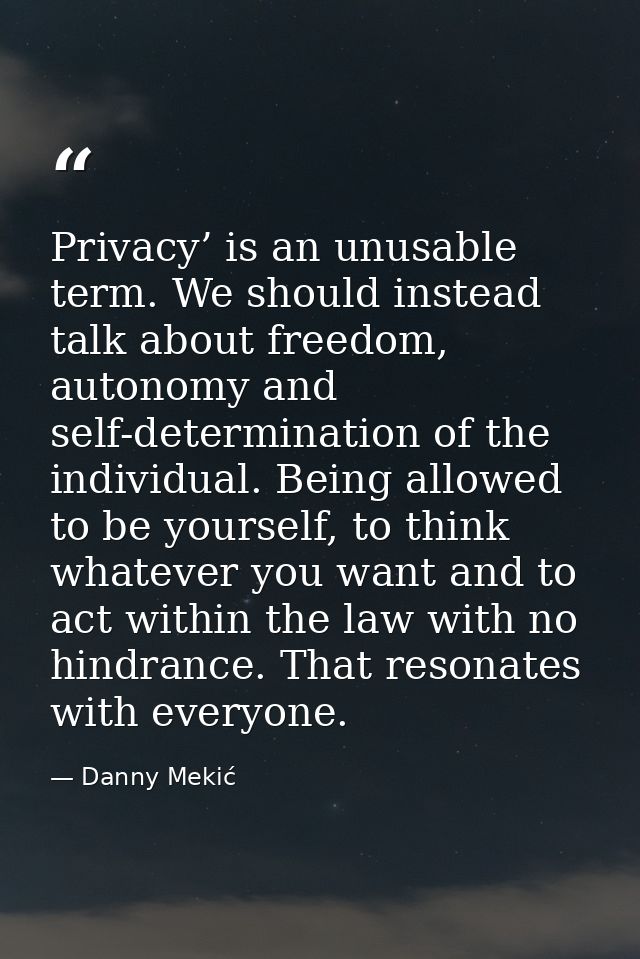 Privacy’ is an unusable term. We should instead talk about freedom, autonomy and self-determination of the individual. B — Danny Mekić
