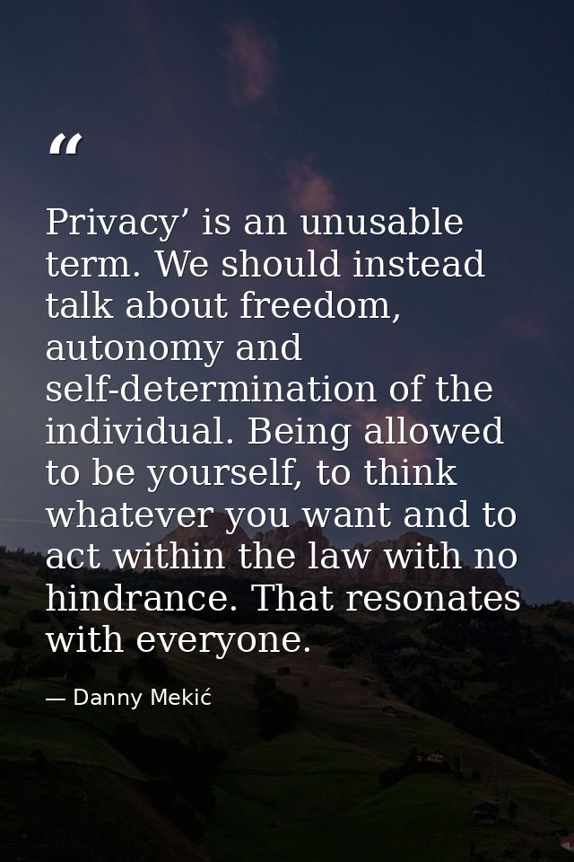 Privacy’ is an unusable term. We should instead talk about freedom, autonomy and self-determination of the individual. B — Danny Mekić