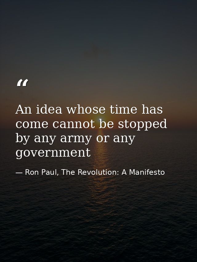 An idea whose time has come cannot be stopped by any army or any government — Ron Paul, The Revolution: A Manifesto