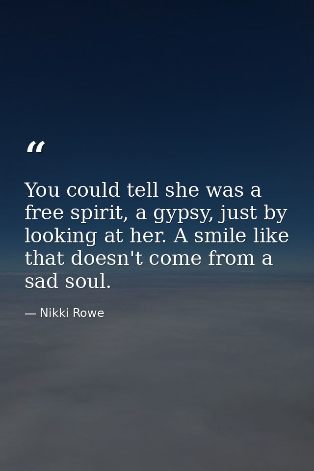 You could tell she was a free spirit, a gypsy, just by looking at her. A smile like that doesn't come from a sad soul. — Nikki Rowe