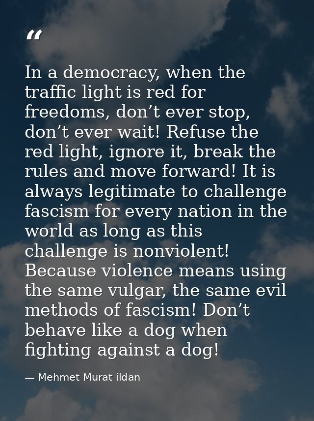 In a democracy, when the traffic light is red for freedoms, don’t ever stop, don’t ever wait! Refuse the red light, igno — Mehmet Murat ildan