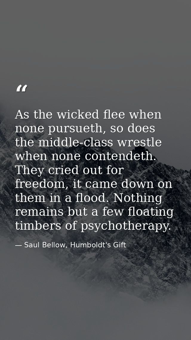 As the wicked flee when none pursueth, so does the middle-class wrestle when none contendeth. They cried out for freedom — Saul Bellow, Humboldt's Gift