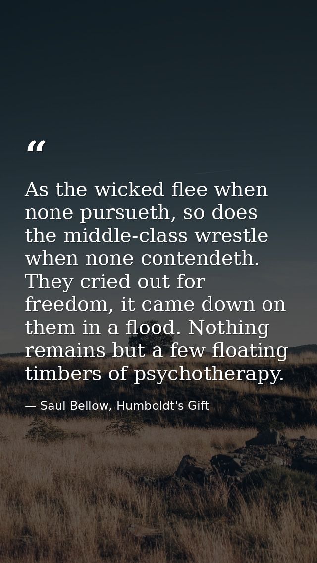 As the wicked flee when none pursueth, so does the middle-class wrestle when none contendeth. They cried out for freedom — Saul Bellow, Humboldt's Gift