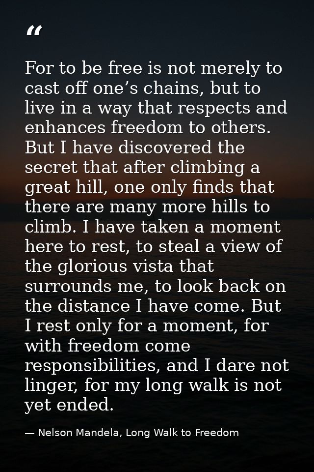 For to be free is not merely to cast off one’s chains, but to live in a way that respects and enhances freedom to others — Nelson Mandela, Long Walk to Freedom