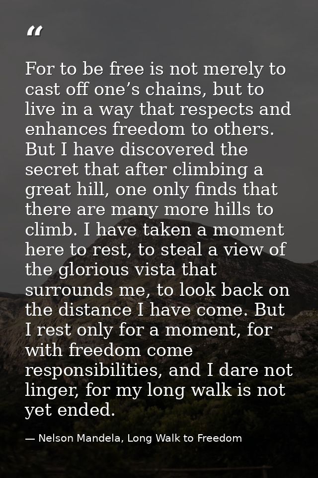 For to be free is not merely to cast off one’s chains, but to live in a way that respects and enhances freedom to others — Nelson Mandela, Long Walk to Freedom