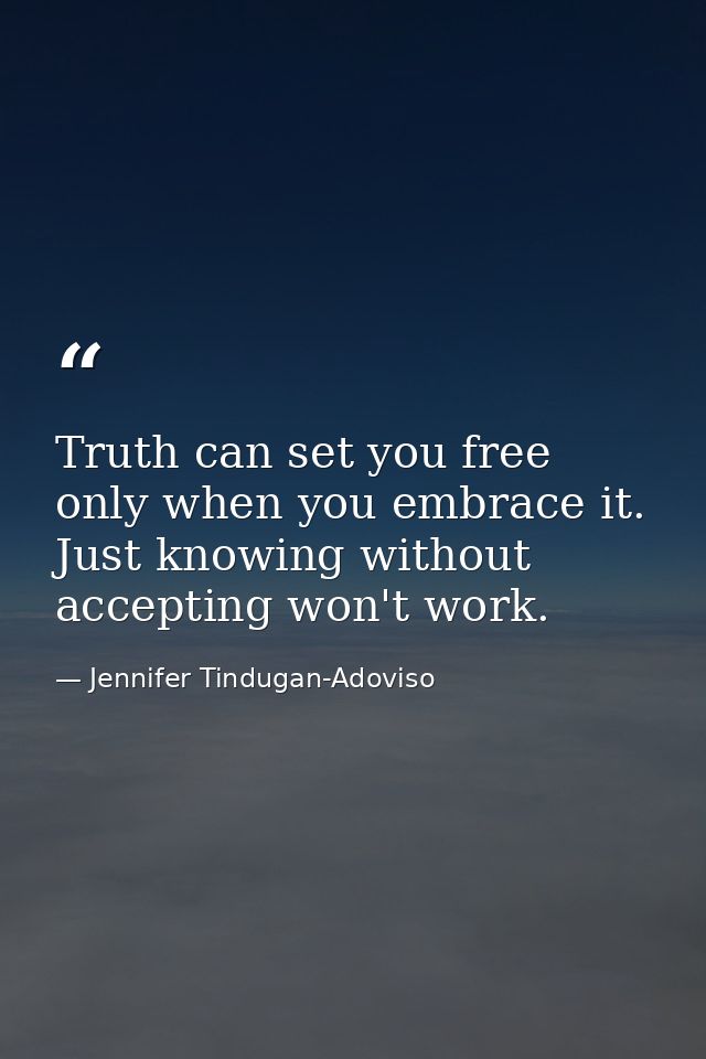 Truth can set you free only when you embrace it. Just knowing without accepting won't work. — Jennifer Tindugan-Adoviso